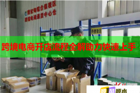 跨境電商開店流程全解助力快速上手